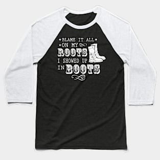 Blame It All On My Roots! I Showed Up In Boots Gift Baseball T-Shirt